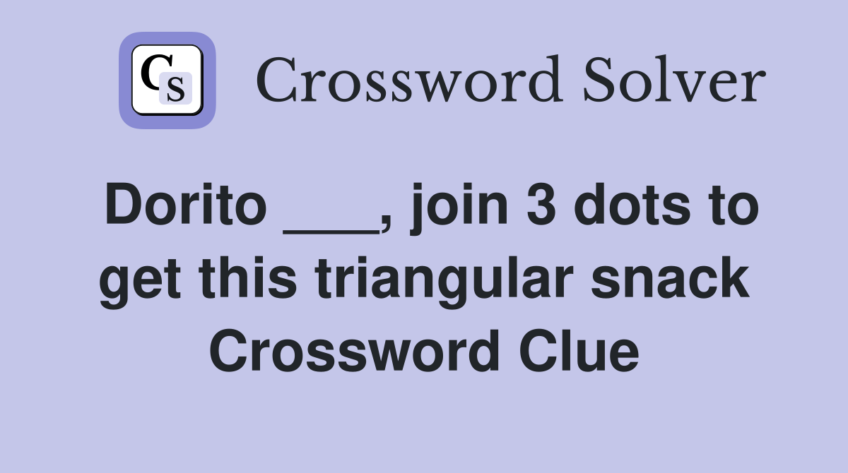 Dorito ___, join 3 dots to get this triangular snack Crossword Clue
